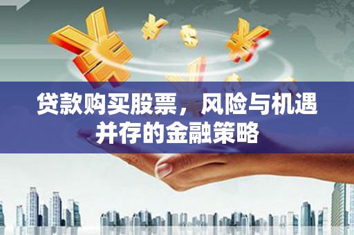 建邺贷款购买股票，风险与机遇并存的金融策略