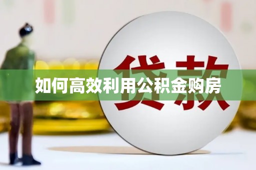 建邺如何高效利用公积金购房