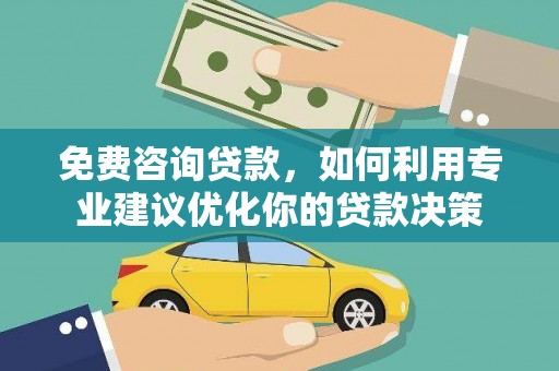 建邺免费咨询贷款，如何利用专业建议优化你的贷款决策