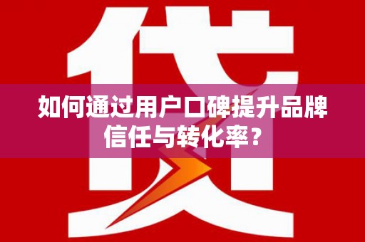 建邺如何通过用户口碑提升品牌信任与转化率？
