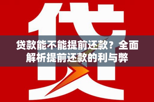 建邺贷款能不能提前还款？全面解析提前还款的利与弊