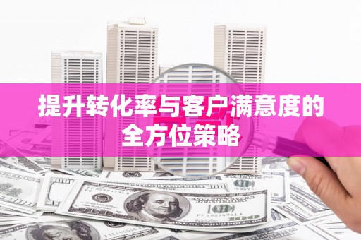 建邺提升转化率与客户满意度的全方位策略