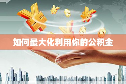 建邺如何最大化利用你的公积金